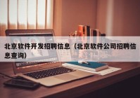北京软件开发招聘信息（北京软件公司招聘信息查询）