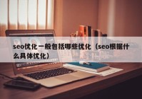 seo优化一般包括哪些优化（seo根据什么具体优化）