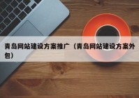 青岛网站建设方案推广（青岛网站建设方案外包）