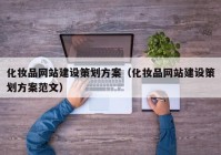 化妆品网站建设策划方案（化妆品网站建设策划方案范文）