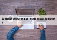 公司网站建设方面不足（公司网站存在的问题）