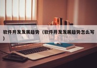 软件开发发展趋势（软件开发发展趋势怎么写）