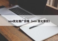 seo优化推广价格（seo 优化报价）