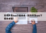 软件开发app下载安卓（软件开发app下载安卓版）