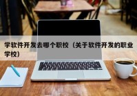 学软件开发去哪个职校（关于软件开发的职业学校）