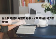 企业网站建设方案策划书（公司网站创建方案策划）