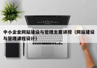 中小企业网站建设与管理主要讲授（网站建设与管理课程设计）