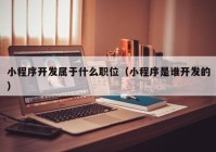 小程序开发属于什么职位（小程序是谁开发的）