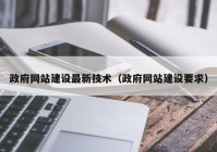 政府网站建设最新技术（政府网站建设要求）