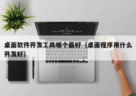 桌面软件开发工具哪个最好（桌面程序用什么开发好）