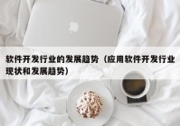 软件开发行业的发展趋势（应用软件开发行业现状和发展趋势）