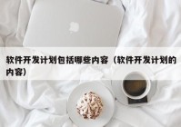 软件开发计划包括哪些内容（软件开发计划的内容）