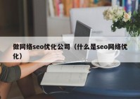 做网络seo优化公司（什么是seo网络优化）