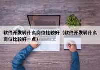 软件开发转什么岗位比较好（软件开发转什么岗位比较好一点）