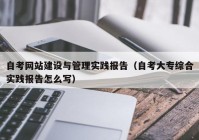 自考网站建设与管理实践报告（自考大专综合实践报告怎么写）