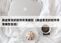 简述常见的软件开发模型（简述常见的软件开发模型包括）