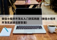 微信小程序开发从入门到实践题（微信小程序开发实战课后题答案）