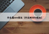 什么是seo优化（什么叫SEO优化）