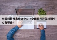 全国软件开发培训中心（全国软件开发培训中心有哪些）