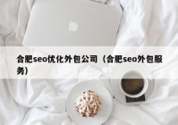 合肥seo优化外包公司（合肥seo外包服务）