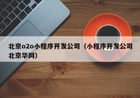 北京o2o小程序开发公司（小程序开发公司北京华网）