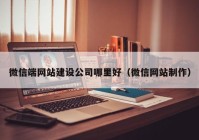 微信端网站建设公司哪里好（微信网站制作）