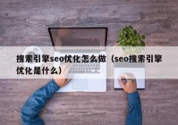 搜索引擎seo优化怎么做（seo搜索引擎优化是什么）