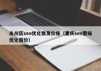 永川区seo优化批发价格（重庆seo整站优化报价）