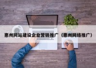 惠州网站建设企业营销推广（惠州网络推广）