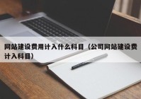 网站建设费用计入什么科目（公司网站建设费计入科目）