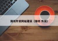 潍坊外贸网站建设（潍坊 外贸）