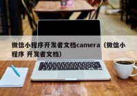 微信小程序开发者文档camera（微信小程序 开发者文档）