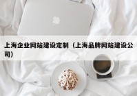 上海企业网站建设定制（上海品牌网站建设公司）
