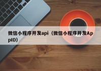 微信小程序开发api（微信小程序开发AppID）