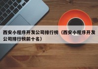 西安小程序开发公司排行榜（西安小程序开发公司排行榜前十名）