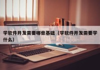 学软件开发需要哪些基础（学软件开发需要学什么）