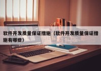 软件开发质量保证措施（软件开发质量保证措施有哪些）