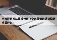 全网营销网站建设特点（全网营销网站建设特点是什么）