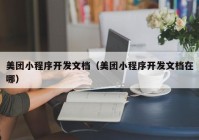 美团小程序开发文档（美团小程序开发文档在哪）