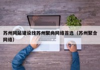 苏州网站建设找苏州聚尚网络首选（苏州聚合网络）