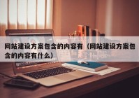 网站建设方案包含的内容有（网站建设方案包含的内容有什么）