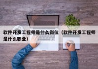 软件开发工程师是什么岗位（软件开发工程师是什么职业）