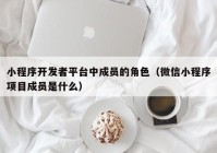 小程序开发者平台中成员的角色（微信小程序项目成员是什么）