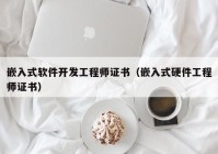 嵌入式软件开发工程师证书（嵌入式硬件工程师证书）