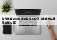 如何体现企业网站建设核心价值（企业网站建设的核心是）