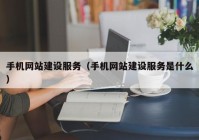 手机网站建设服务（手机网站建设服务是什么）