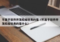 不属于软件开发阶段任务的是（不属于软件开发阶段任务的是什么）