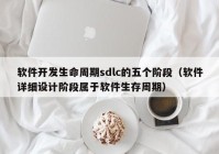 软件开发生命周期sdlc的五个阶段（软件详细设计阶段属于软件生存周期）