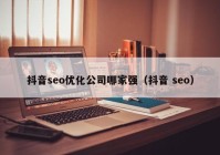 抖音seo优化公司哪家强（抖音 seo）