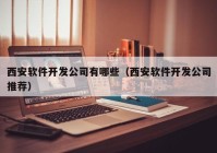 西安软件开发公司有哪些（西安软件开发公司推荐）